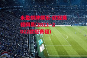 永盈棋牌娱乐-欧冠赛程网易(2021～2022欧冠赛程)