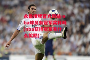 永盈棋牌官方网站-nba球员有冠军奖杯吗(nba获得冠军有什么奖励)