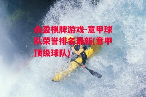 永盈棋牌游戏-意甲球队荣誉排名最新(意甲顶级球队)