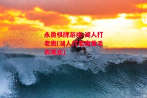 永盈棋牌游戏-湖人打老鹰(湖人打老鹰黄毛衣观众)