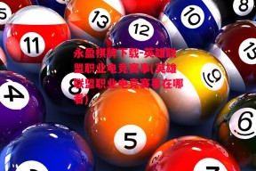 永盈棋牌下载-英雄联盟职业电竞赛事(英雄联盟职业电竞赛事在哪看)